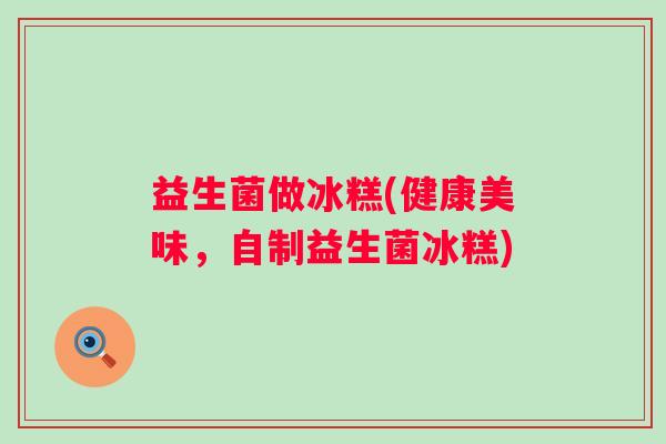 益生菌做冰糕(健康美味，自制益生菌冰糕)