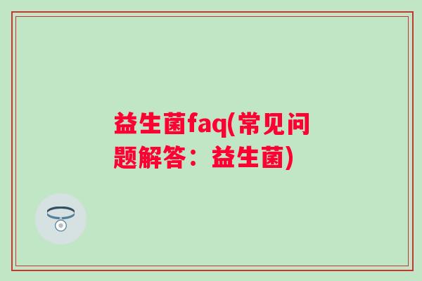 益生菌faq(常见问题解答：益生菌)
