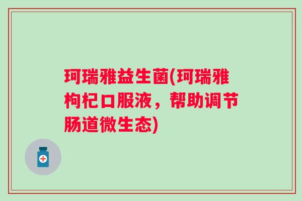 珂瑞雅益生菌(珂瑞雅枸杞口服液，帮助调节肠道微生态)
