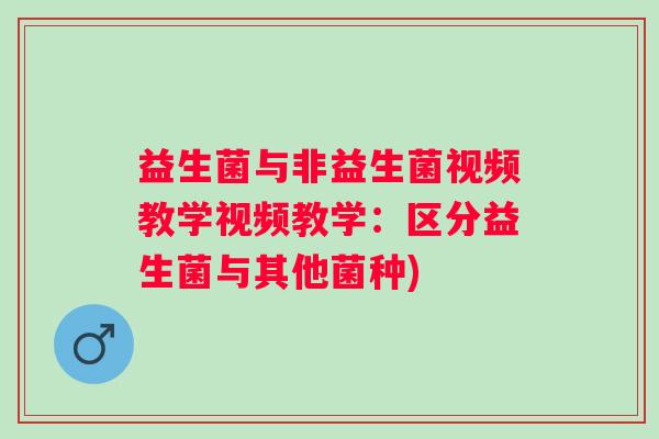 益生菌与非益生菌视频教学视频教学：区分益生菌与其他菌种)