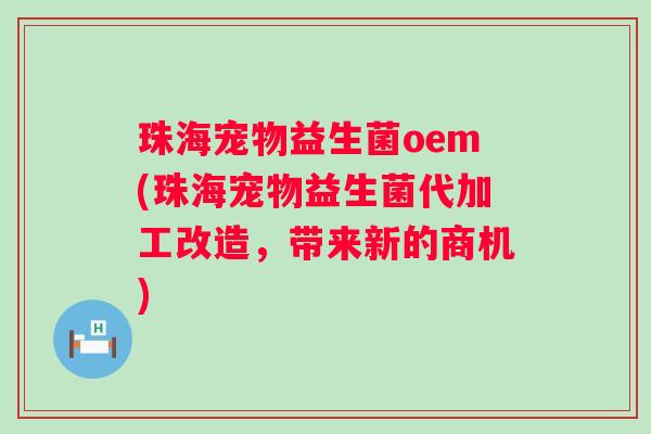 珠海宠物益生菌oem(珠海宠物益生菌代加工改造，带来新的商机)