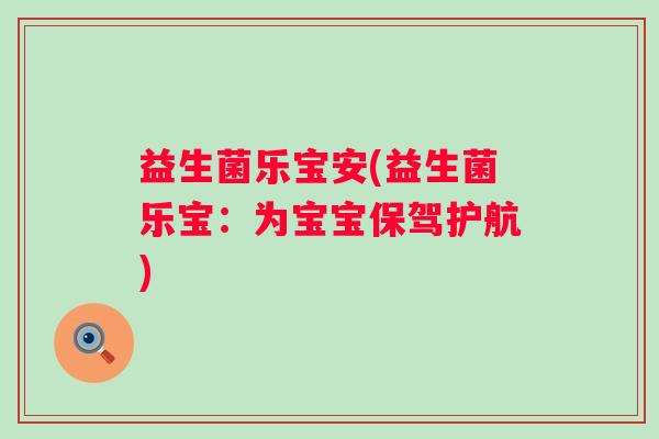 益生菌乐宝安(益生菌乐宝：为宝宝保驾护航)