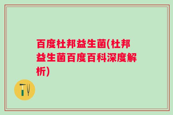 百度杜邦益生菌(杜邦益生菌百度百科深度解析)