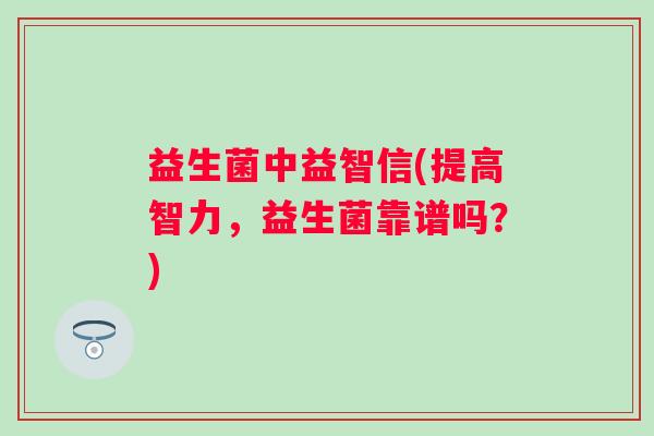 益生菌中益智信(提高智力，益生菌靠谱吗？)