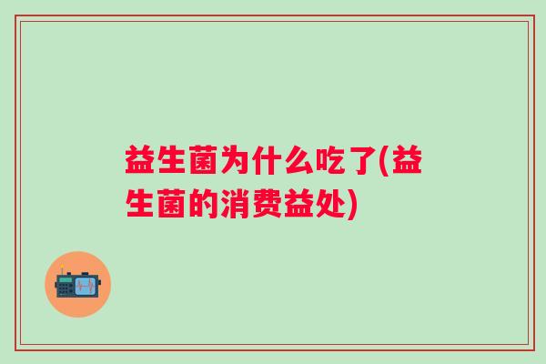 益生菌为什么吃了(益生菌的消费益处)