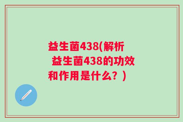 益生菌438(解析  益生菌438的功效和作用是什么？)