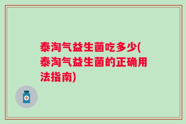 泰淘气益生菌吃多少(泰淘气益生菌的正确用法指南)