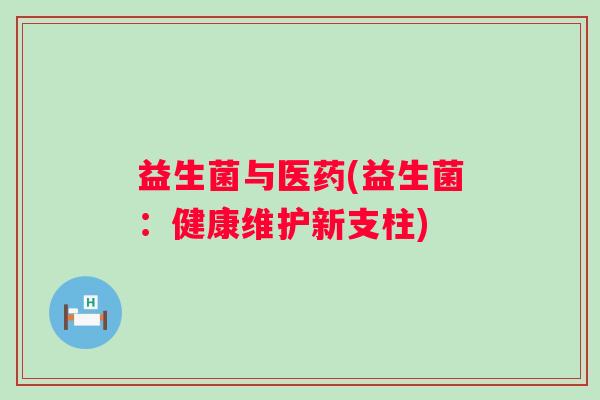 益生菌与医药(益生菌：健康维护新支柱)