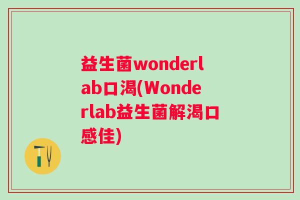 益生菌wonderlab口渴(Wonderlab益生菌解渴口感佳)