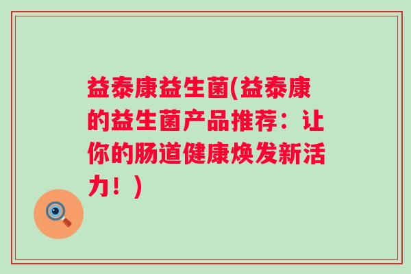 益泰康益生菌(益泰康的益生菌产品推荐：让你的肠道健康焕发新活力！)