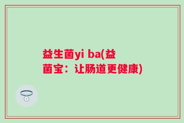 益生菌yi ba(益菌宝：让肠道更健康)