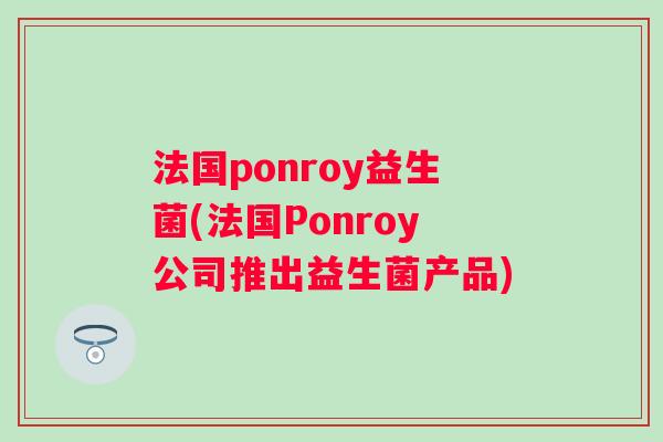 法国ponroy益生菌(法国Ponroy公司推出益生菌产品)