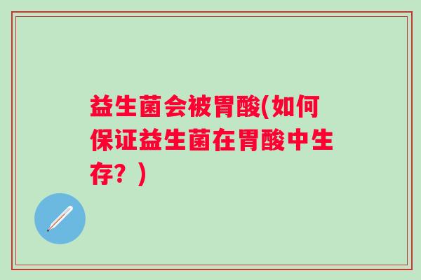 益生菌会被胃酸(如何保证益生菌在胃酸中生存？)