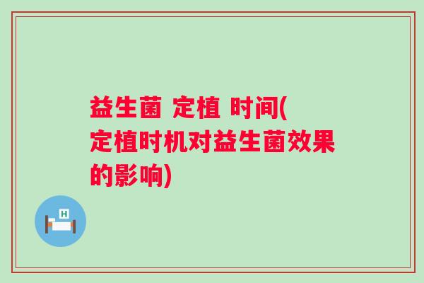 益生菌 定植 时间(定植时机对益生菌效果的影响)
