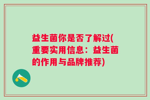 益生菌你是否了解过(重要实用信息：益生菌的作用与品牌推荐)