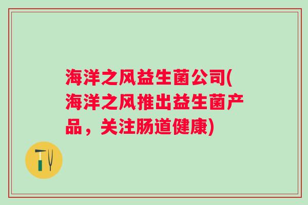 海洋之风益生菌公司(海洋之风推出益生菌产品，关注肠道健康)