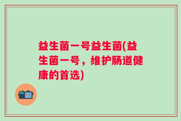 益生菌一号益生菌(益生菌一号，维护肠道健康的首选)