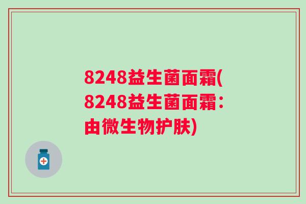8248益生菌面霜(8248益生菌面霜：由微生物护肤)