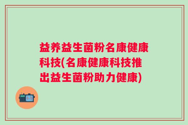 益养益生菌粉名康健康科技(名康健康科技推出益生菌粉助力健康)