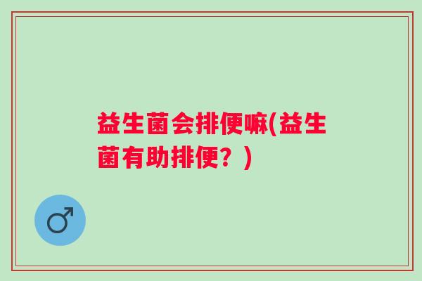 益生菌会排便嘛(益生菌有助排便？)