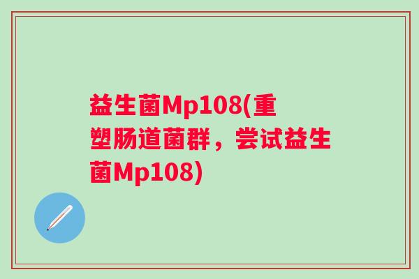 益生菌Mp108(重塑肠道菌群，尝试益生菌Mp108)