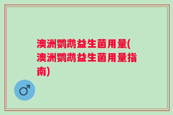 澳洲鹦鹉益生菌用量(澳洲鹦鹉益生菌用量指南)