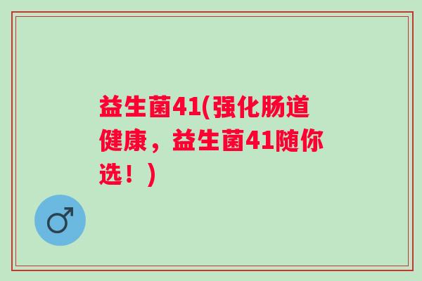 益生菌41(强化肠道健康，益生菌41随你选！)