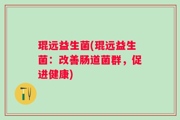 琨远益生菌(琨远益生菌：改善肠道菌群，促进健康)