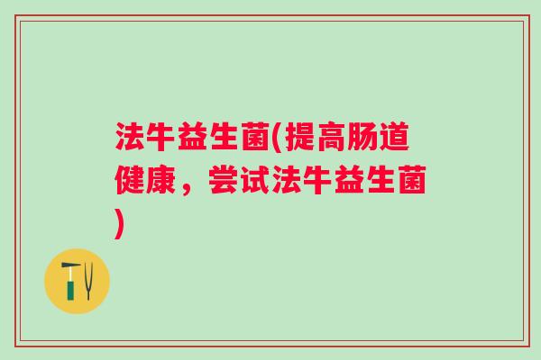法牛益生菌(提高肠道健康，尝试法牛益生菌)