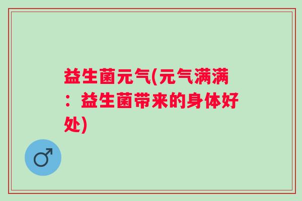 益生菌元气(元气满满：益生菌带来的身体好处)