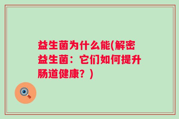 益生菌为什么能(解密益生菌：它们如何提升肠道健康？)