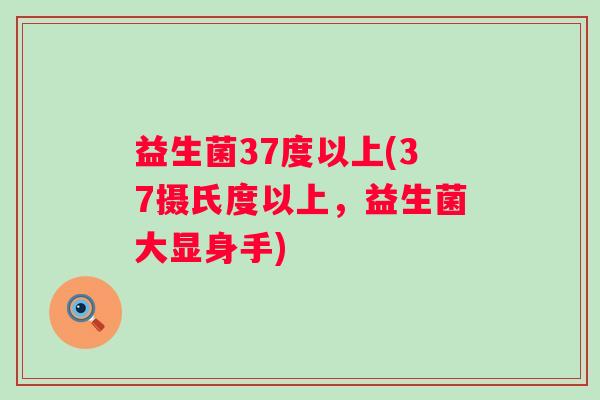 益生菌37度以上(37摄氏度以上，益生菌大显身手)