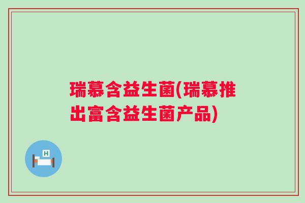 瑞慕含益生菌(瑞慕推出富含益生菌产品)