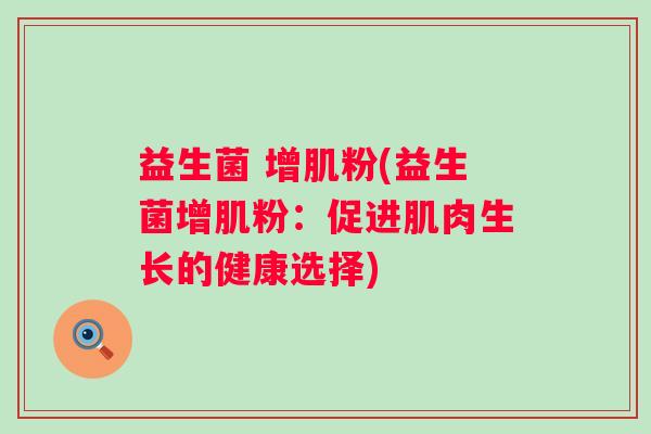 益生菌 增肌粉(益生菌增肌粉：促进肌肉生长的健康选择)