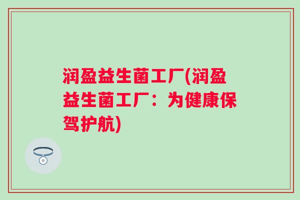 润盈益生菌工厂(润盈益生菌工厂：为健康保驾护航)