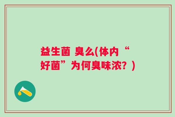 益生菌 臭么(体内“好菌”为何臭味浓？)