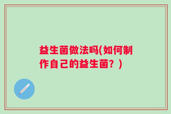益生菌做法吗(如何制作自己的益生菌？)
