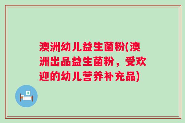 澳洲幼儿益生菌粉(澳洲出品益生菌粉，受欢迎的幼儿营养补充品)