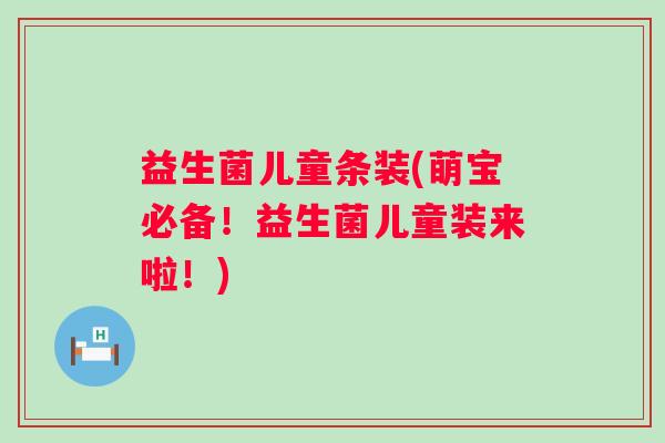 益生菌儿童条装(萌宝必备！益生菌儿童装来啦！)