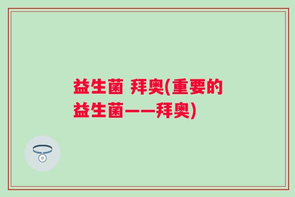益生菌 拜奥(重要的益生菌——拜奥)