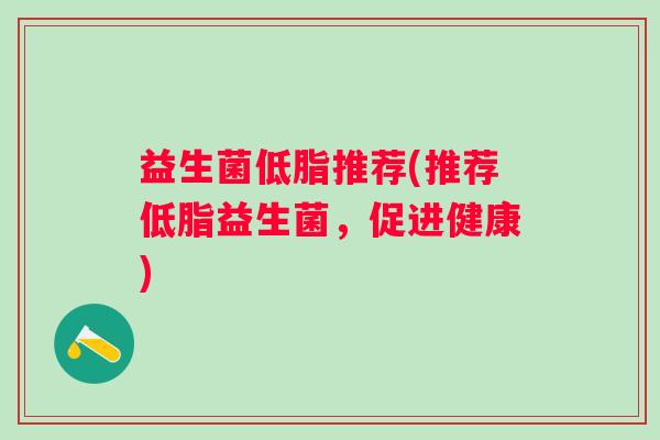 益生菌低脂推荐(推荐低脂益生菌，促进健康)
