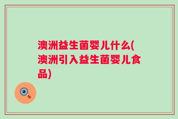 澳洲益生菌婴儿什么(澳洲引入益生菌婴儿食品)