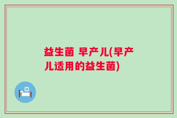 益生菌 早产儿(早产儿适用的益生菌)