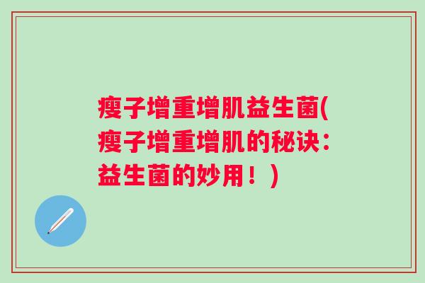 瘦子增重增肌益生菌(瘦子增重增肌的秘诀：益生菌的妙用！)