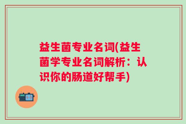益生菌专业名词(益生菌学专业名词解析：认识你的肠道好帮手)