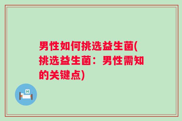 男性如何挑选益生菌(挑选益生菌：男性需知的关键点)
