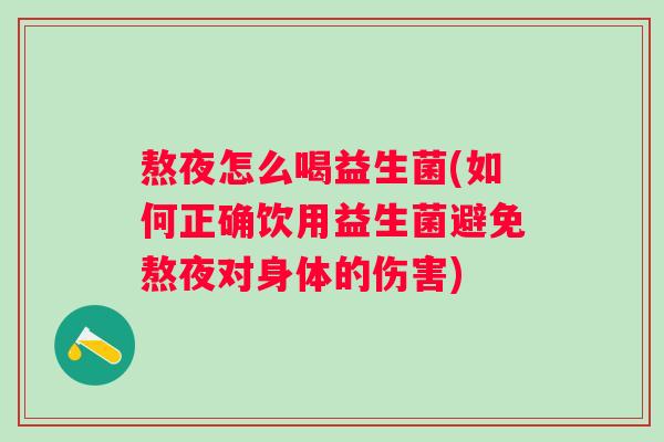 熬夜怎么喝益生菌(如何正确饮用益生菌避免熬夜对身体的伤害)