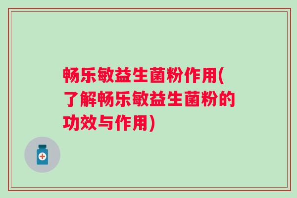 畅乐敏益生菌粉作用(了解畅乐敏益生菌粉的功效与作用)