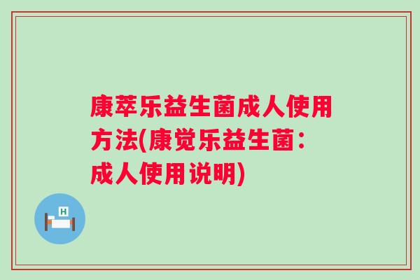康萃乐益生菌成人使用方法(康觉乐益生菌：成人使用说明)