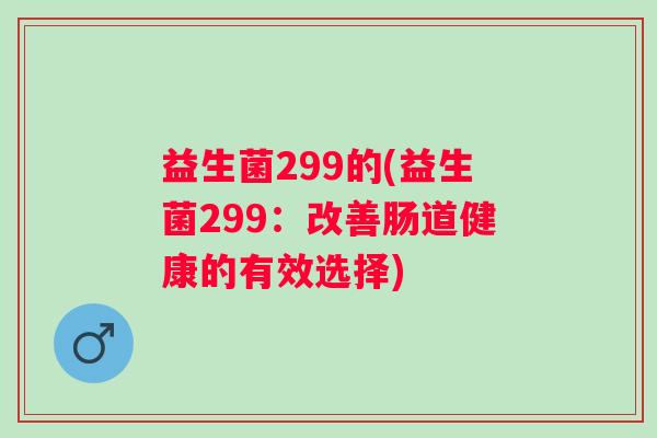 益生菌299的(益生菌299：改善肠道健康的有效选择)